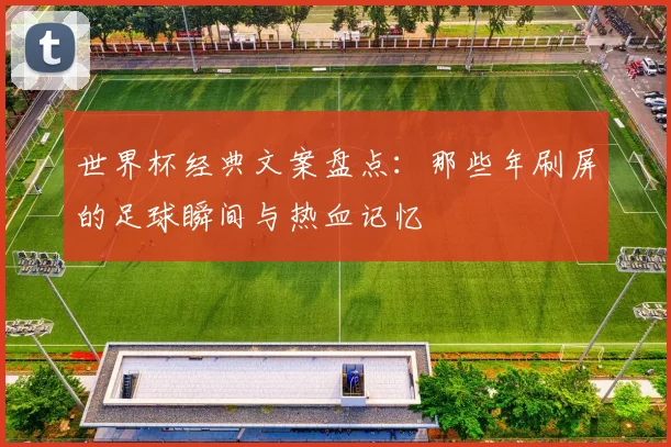 世界杯经典文案盘点:那些年刷屏的足球瞬间与热血记忆