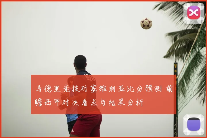 马德里竞技对塞维利亚比分预测 前瞻西甲对决看点与结果分析