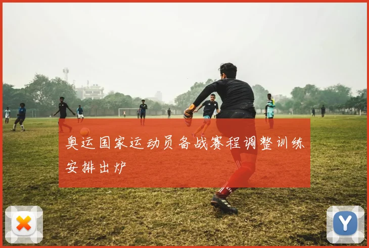 奥运国家运动员备战赛程调整训练安排出炉