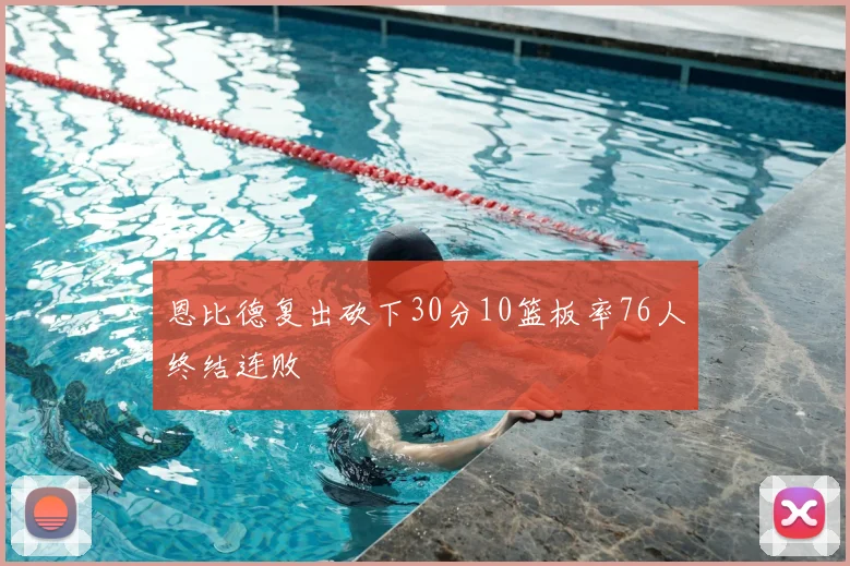 恩比德复出砍下30分10篮板率76人终结连败