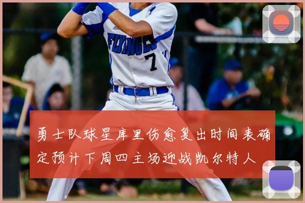 勇士队球星库里伤愈复出时间表确定预计下周四主场迎战凯尔特人