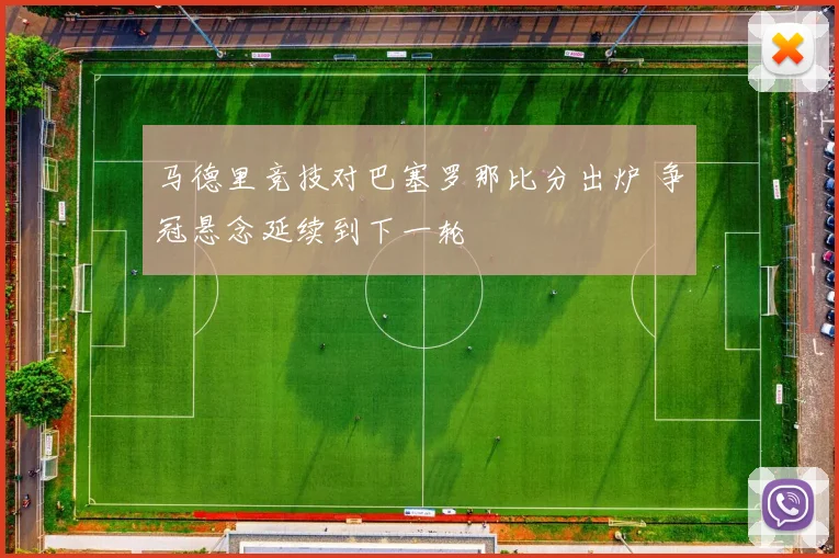 马德里竞技对巴塞罗那比分出炉 争冠悬念延续到下一轮
