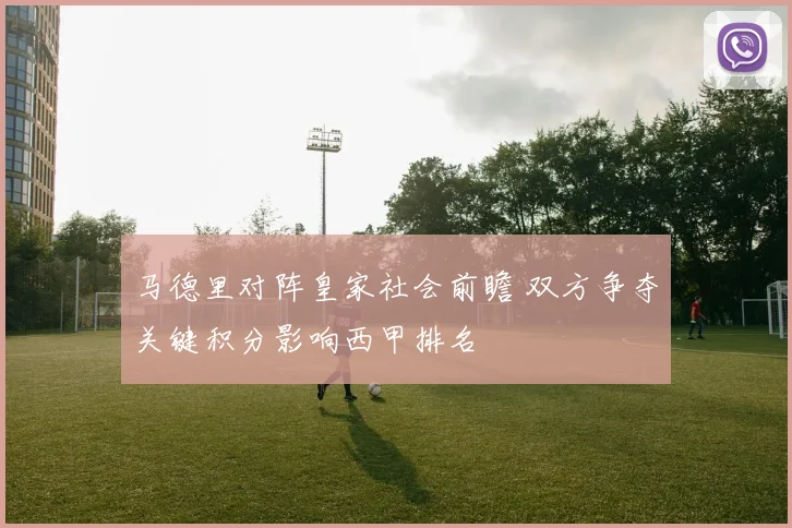 马德里对阵皇家社会前瞻 双方争夺关键积分影响西甲排名