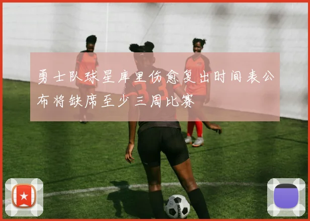 勇士队球星库里伤愈复出时间表公布将缺席至少三周比赛