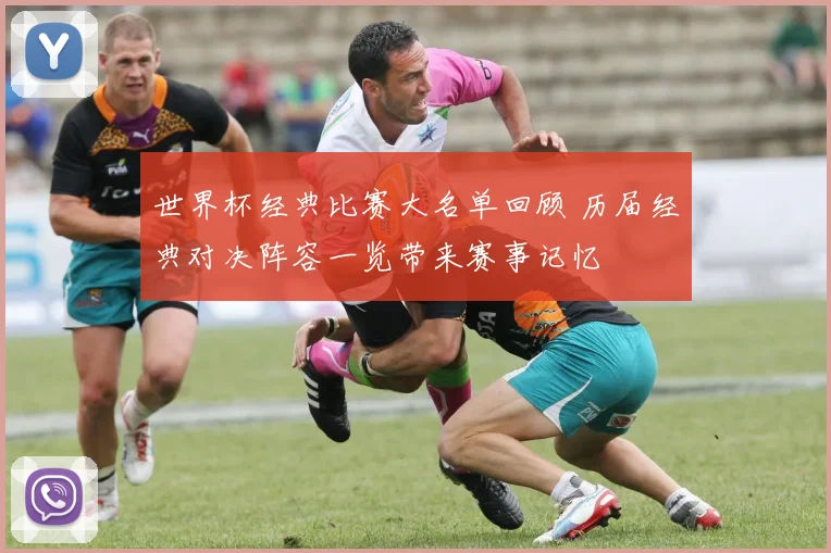 世界杯经典比赛大名单回顾 历届经典对决阵容一览带来赛事记忆