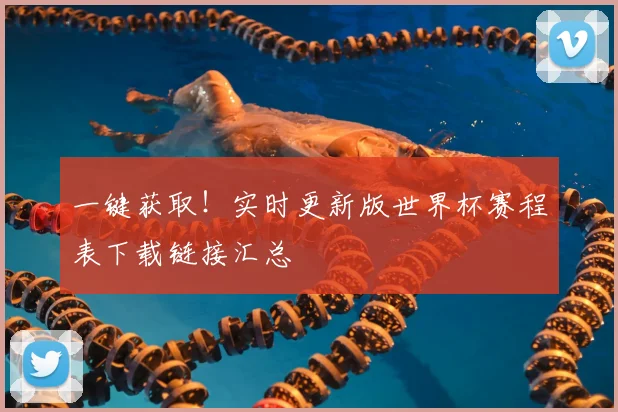 一键获取！实时更新版世界杯赛程表下载链接汇总