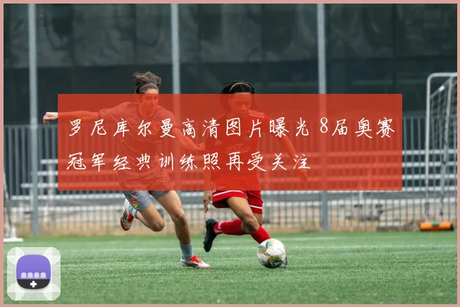 罗尼库尔曼高清图片曝光 8届奥赛冠军经典训练照再受关注