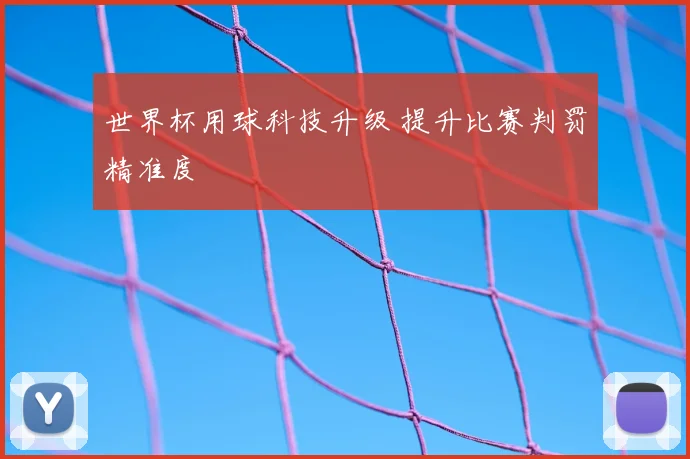 世界杯用球科技升级 提升比赛判罚精准度