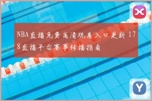 NBA直播免费高清观看入口更新 178直播平台赛事转播指南