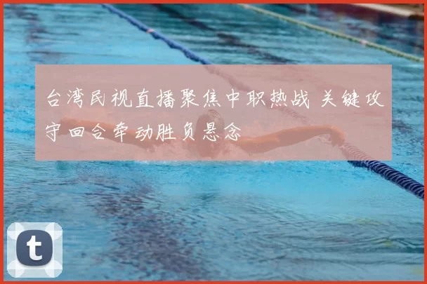 台湾民视直播聚焦中职热战 关键攻守回合牵动胜负悬念