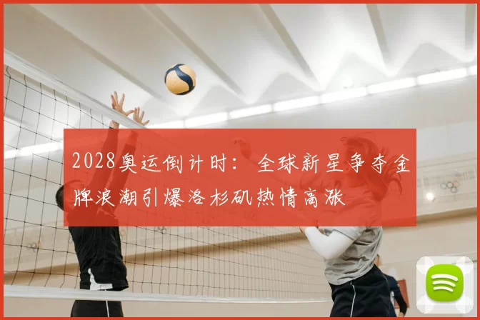 2028奥运倒计时:全球新星争夺金牌浪潮引爆洛杉矶热情高涨