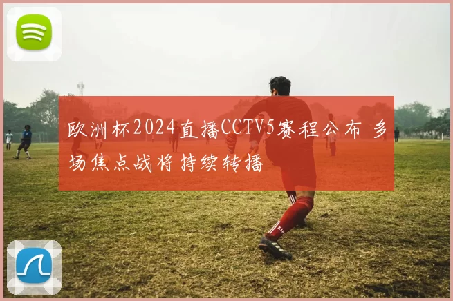 欧洲杯2024直播CCTV5赛程公布 多场焦点战将持续转播