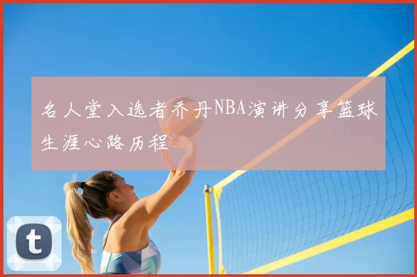 名人堂入选者乔丹NBA演讲分享篮球生涯心路历程