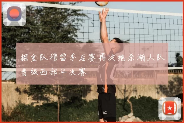 掘金队穆雷季后赛再次绝杀湖人队晋级西部半决赛