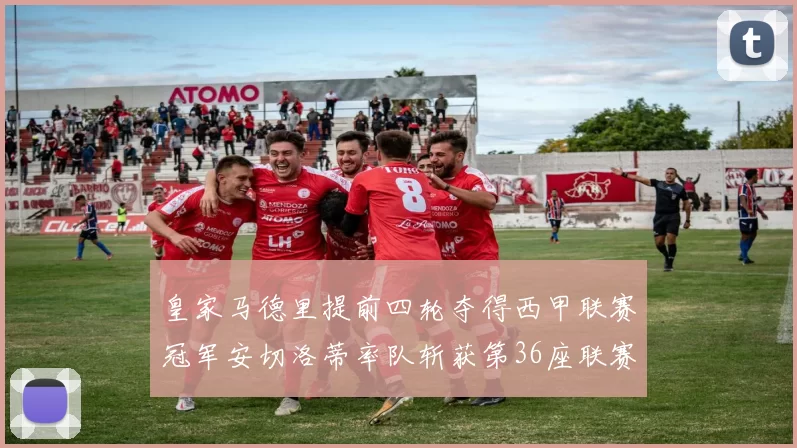 皇家马德里提前四轮夺得西甲联赛冠军安切洛蒂率队斩获第36座联赛奖杯