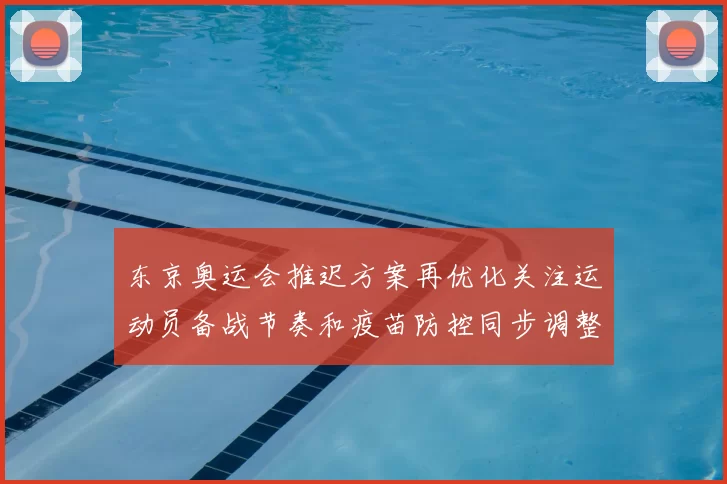 东京奥运会推迟方案再优化关注运动员备战节奏和疫苗防控同步调整