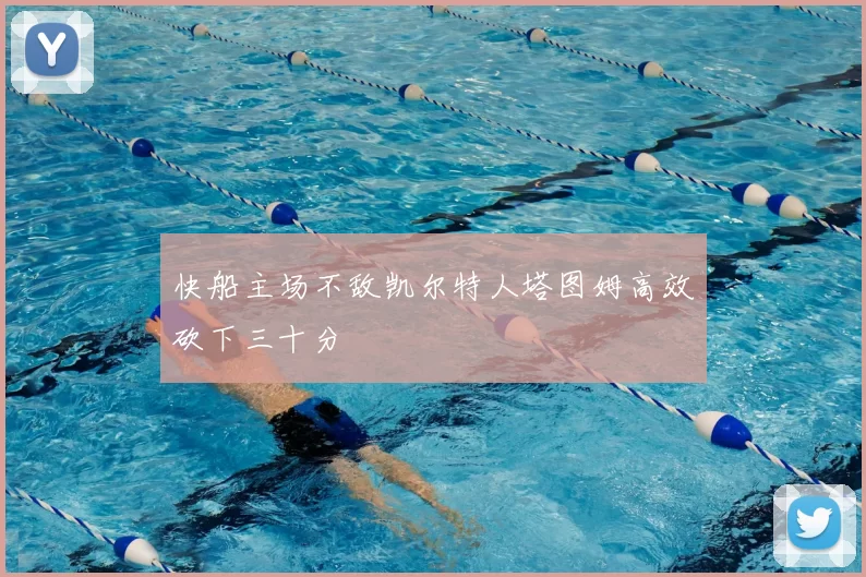 快船主场不敌凯尔特人塔图姆高效砍下三十分