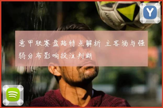 意甲联赛盘路特点解析 主客场与强弱分布影响投注判断