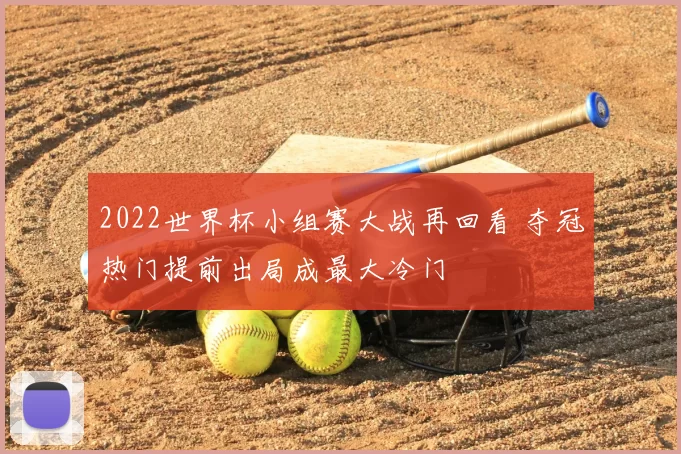 2022世界杯小组赛大战再回看 夺冠热门提前出局成最大冷门
