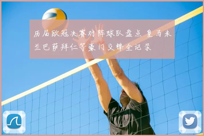 历届欧冠决赛对阵球队盘点 皇马米兰巴萨拜仁等豪门交锋全记录