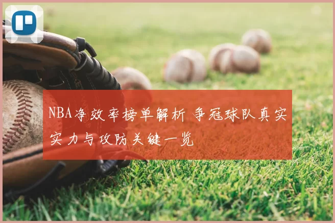 NBA净效率榜单解析 争冠球队真实实力与攻防关键一览