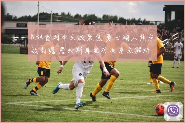 NBA官网中文版聚焦 勇士湖人焦点战前瞻 詹姆斯库里对决看点解析
