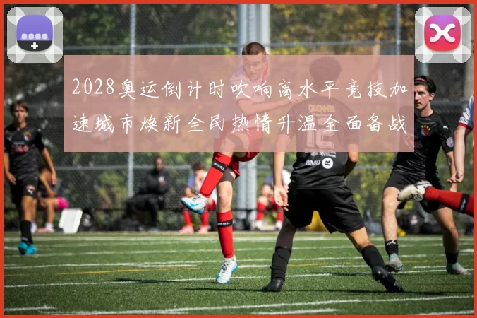 2028奥运倒计时吹响高水平竞技加速城市焕新全民热情升温全面备战