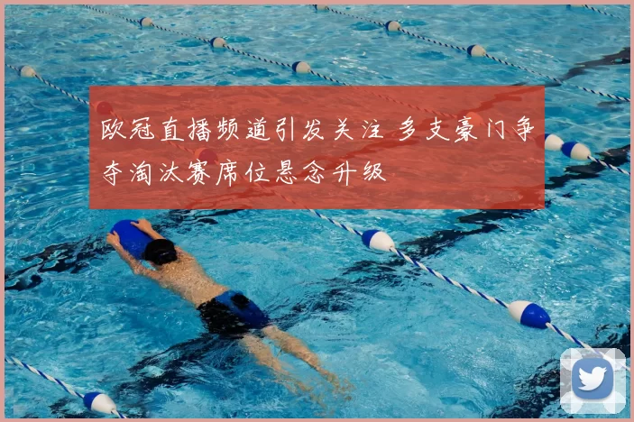 欧冠直播频道引发关注 多支豪门争夺淘汰赛席位悬念升级