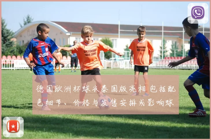 德国欧洲杯球衣泰国版亮相 包括配色细节、价格与发售安排或影响球迷购买