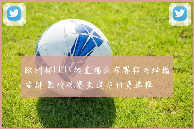 欧洲杯PPTV线直播公布赛程与转播安排 影响观赛渠道与付费选择