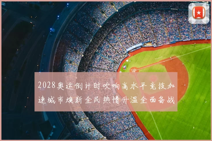 2028奥运倒计时吹响高水平竞技加速城市焕新全民热情升温全面备战