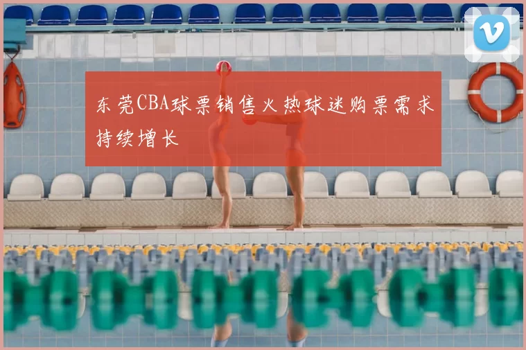 东莞CBA球票销售火热球迷购票需求持续增长