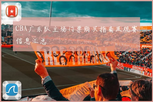 CBA广东队主场门票购买指南及观赛信息汇总