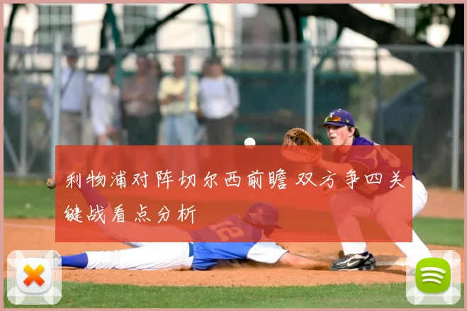 利物浦对阵切尔西前瞻 双方争四关键战看点分析