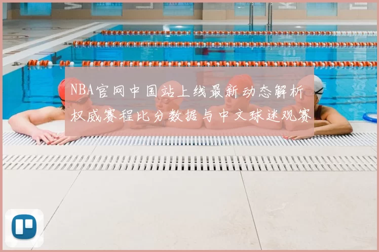 NBA官网中国站上线最新动态解析 权威赛程比分数据与中文球迷观赛指南