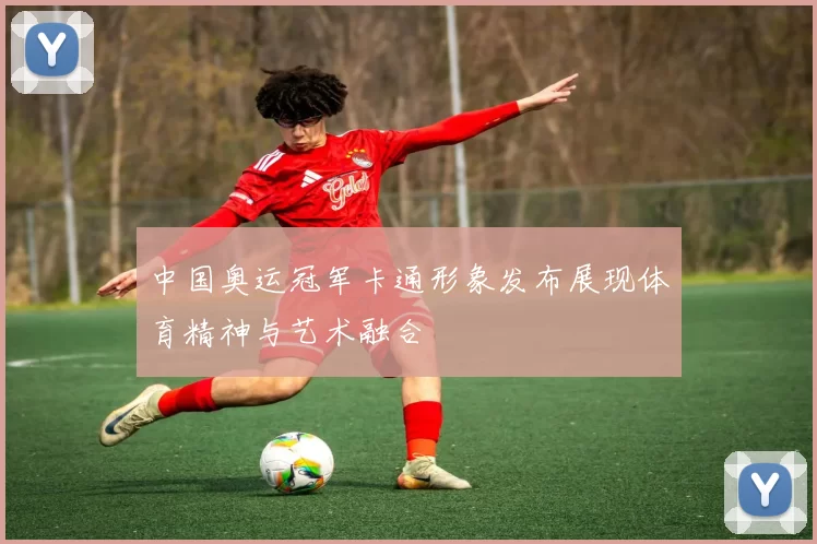 中国奥运冠军卡通形象发布展现体育精神与艺术融合