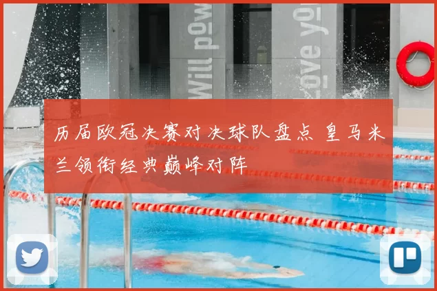 历届欧冠决赛对决球队盘点 皇马米兰领衔经典巅峰对阵