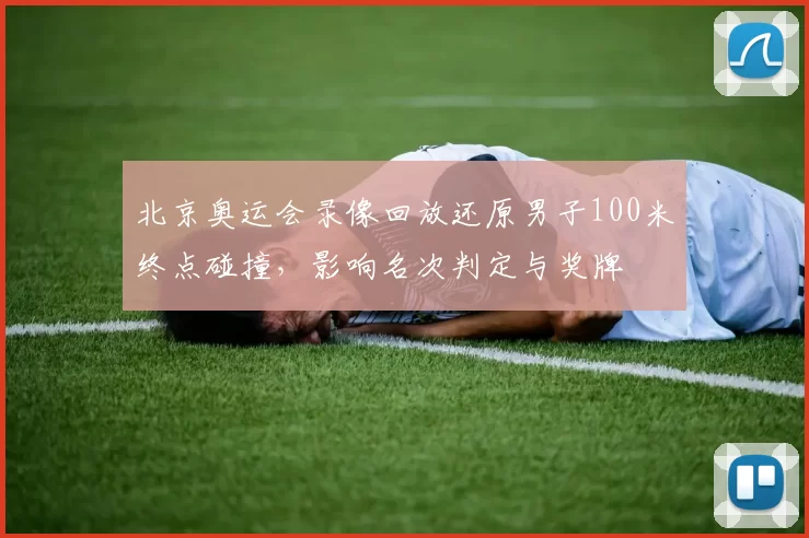 北京奥运会录像回放还原男子100米终点碰撞，影响名次判定与奖牌