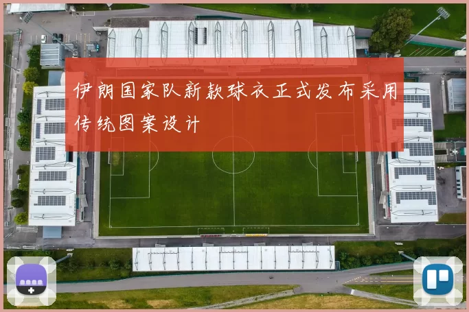 伊朗国家队新款球衣正式发布采用传统图案设计