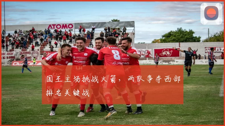 国王主场挑战火箭,两队争夺西部排名关键战