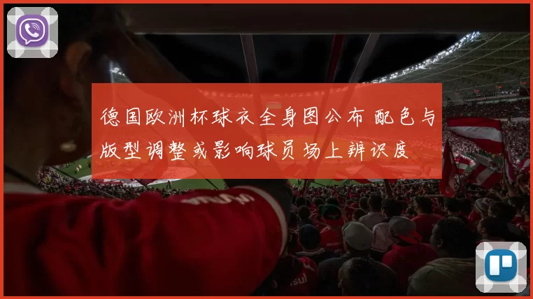 德国欧洲杯球衣全身图公布 配色与版型调整或影响球员场上辨识度