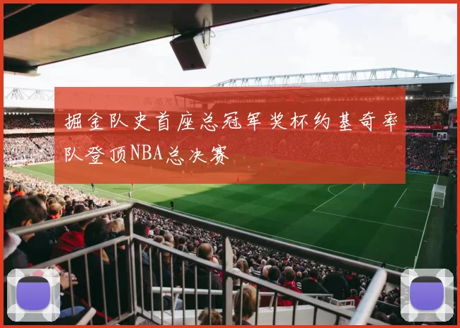 掘金队史首座总冠军奖杯约基奇率队登顶NBA总决赛