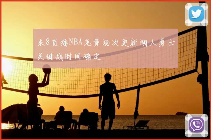 米8直播NBA免费场次更新湖人勇士关键战时间确定