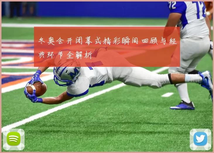 冬奥会开闭幕式精彩瞬间回顾与经典环节全解析